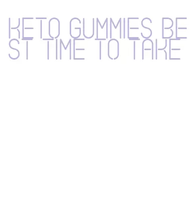 keto gummies best time to take
