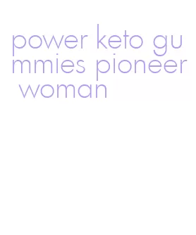 power keto gummies pioneer woman