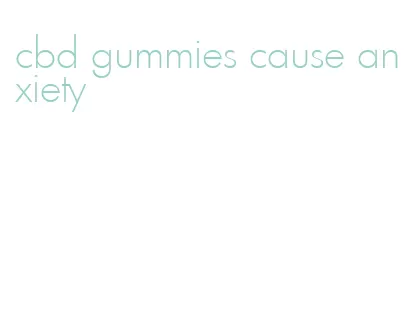 cbd gummies cause anxiety