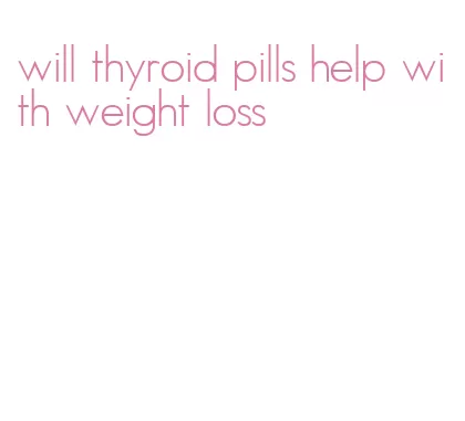 will thyroid pills help with weight loss