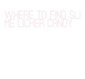 where to find slime licker candy