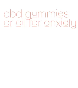 cbd gummies or oil for anxiety