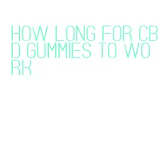 how long for cbd gummies to work