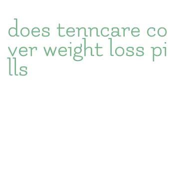 does tenncare cover weight loss pills
