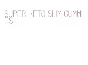 super keto slim gummies