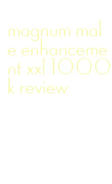 magnum male enhancement xxl 1000k review