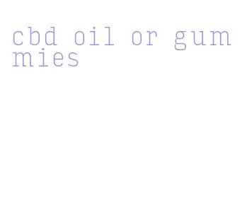 cbd oil or gummies