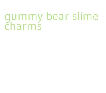 gummy bear slime charms