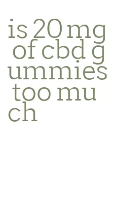 is 20 mg of cbd gummies too much
