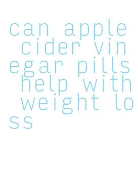 can apple cider vinegar pills help with weight loss