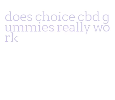 does choice cbd gummies really work