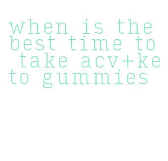 when is the best time to take acv+keto gummies