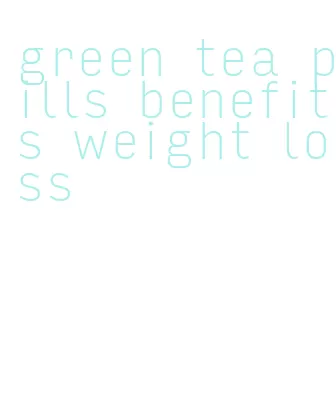 green tea pills benefits weight loss