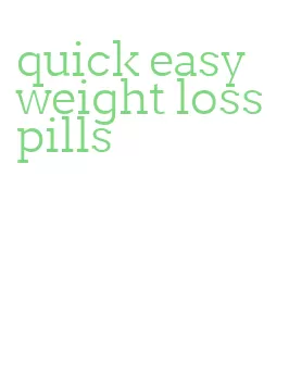quick easy weight loss pills