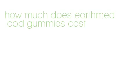 how much does earthmed cbd gummies cost