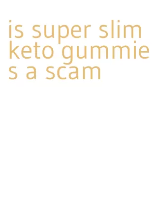 is super slim keto gummies a scam