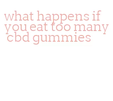 what happens if you eat too many cbd gummies
