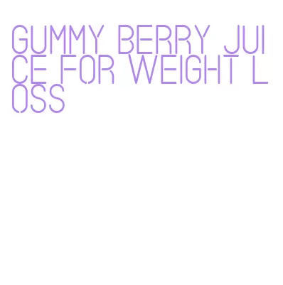 gummy berry juice for weight loss