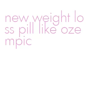 new weight loss pill like ozempic