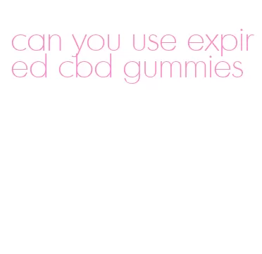 can you use expired cbd gummies