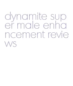 dynamite super male enhancement reviews