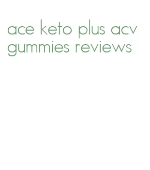 ace keto plus acv gummies reviews