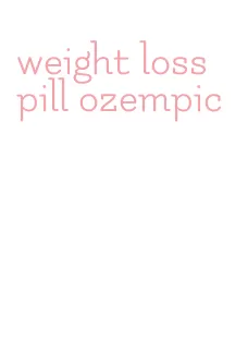 weight loss pill ozempic