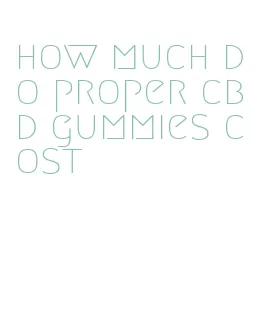 how much do proper cbd gummies cost
