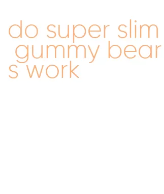 do super slim gummy bears work