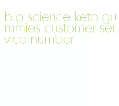bio science keto gummies customer service number