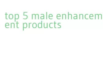 top 5 male enhancement products