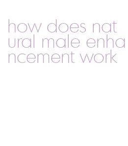 how does natural male enhancement work