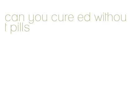 can you cure ed without pills