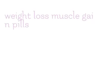 weight loss muscle gain pills
