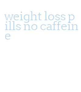 weight loss pills no caffeine