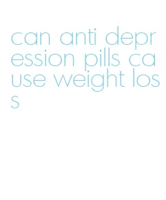 can anti depression pills cause weight loss