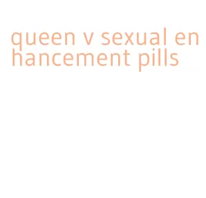 queen v sexual enhancement pills