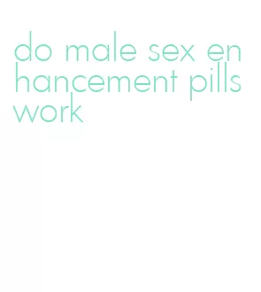 do male sex enhancement pills work