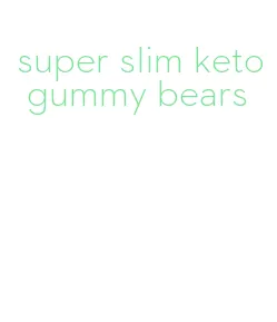 super slim keto gummy bears