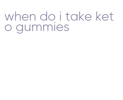 when do i take keto gummies