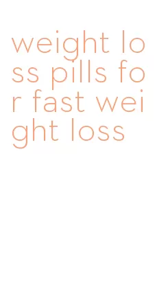 weight loss pills for fast weight loss