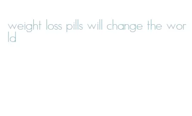 weight loss pills will change the world