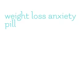 weight loss anxiety pill