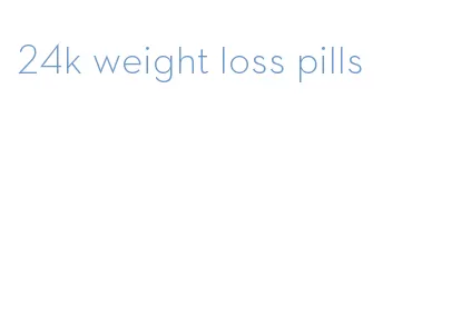 24k weight loss pills