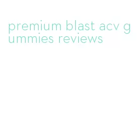 premium blast acv gummies reviews