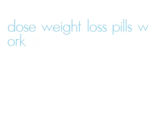 dose weight loss pills work