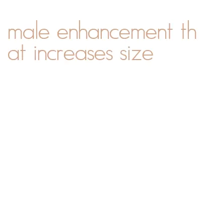 male enhancement that increases size