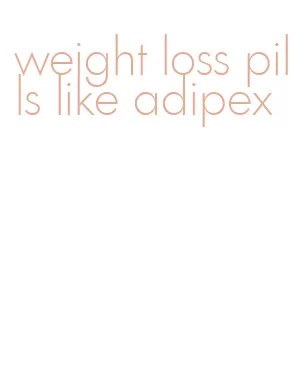 weight loss pills like adipex