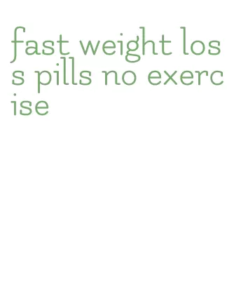 fast weight loss pills no exercise