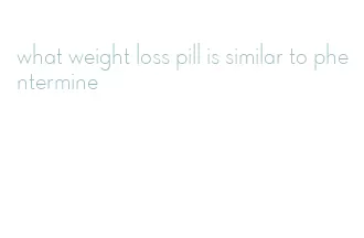 what weight loss pill is similar to phentermine